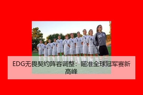 EDG无畏契约阵容调整：瞄准全球冠军赛新高峰